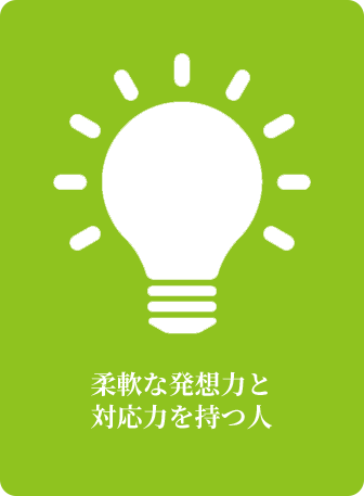 柔軟な発想力と対応力を持つ人